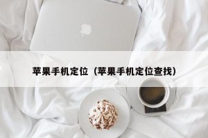 苹果手机定位（苹果手机定位查找）