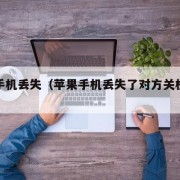 苹果手机丢失（苹果手机丢失了对方关机后怎么办）