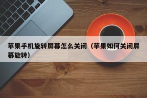 苹果手机旋转屏幕怎么关闭（苹果如何关闭屏幕旋转）