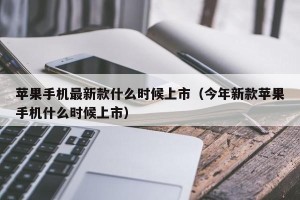 苹果手机最新款什么时候上市（今年新款苹果手机什么时候上市）