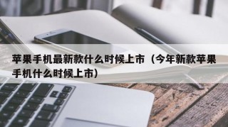 苹果手机最新款什么时候上市（今年新款苹果手机什么时候上市）