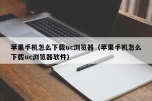 苹果手机怎么下载uc浏览器（苹果手机怎么下载uc浏览器软件）