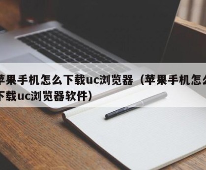 苹果手机怎么下载uc浏览器（苹果手机怎么下载uc浏览器软件）