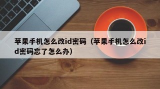 苹果手机怎么改id密码（苹果手机怎么改id密码忘了怎么办）