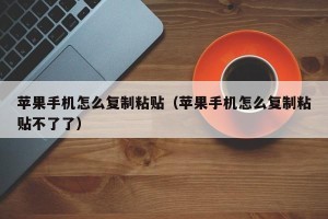 苹果手机怎么复制粘贴（苹果手机怎么复制粘贴不了了）