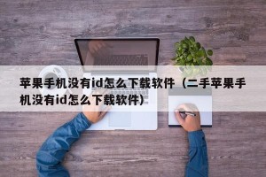 苹果手机没有id怎么下载软件（二手苹果手机没有id怎么下载软件）