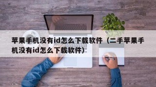 苹果手机没有id怎么下载软件（二手苹果手机没有id怎么下载软件）