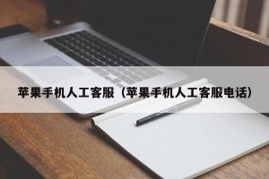 苹果手机人工客服（苹果手机人工客服电话）