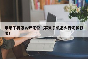 苹果手机怎么开定位（苹果手机怎么开定位权限）