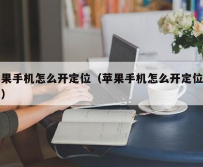 苹果手机怎么开定位（苹果手机怎么开定位权限）