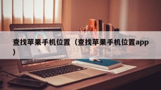 查找苹果手机位置（查找苹果手机位置app）