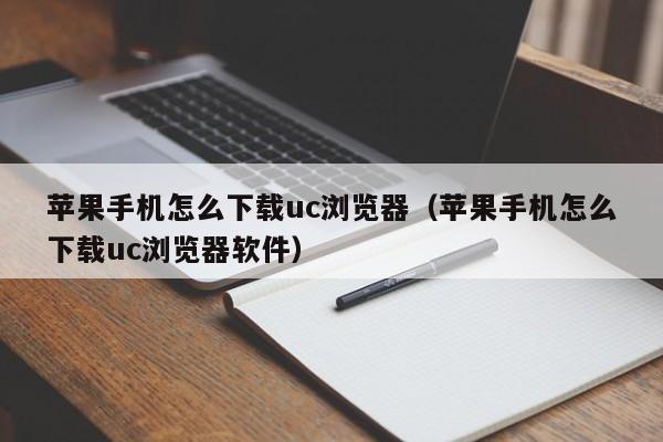 苹果手机怎么下载uc浏览器(苹果手机怎么下载uc浏览器软件)